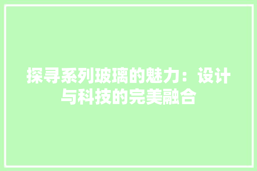 探寻系列玻璃的魅力：设计与科技的完美融合 室内设计