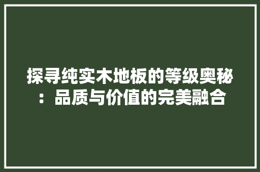 探寻纯实木地板的等级奥秘：品质与价值的完美融合 室内设计
