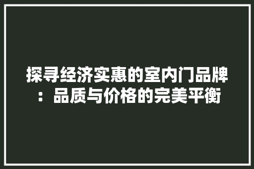 探寻经济实惠的室内门品牌：品质与价格的完美平衡 室内设计