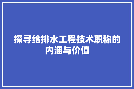 探寻给排水工程技术职称的内涵与价值 室内设计