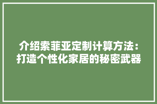 介绍索菲亚定制计算方法：打造个性化家居的秘密武器 家居装修