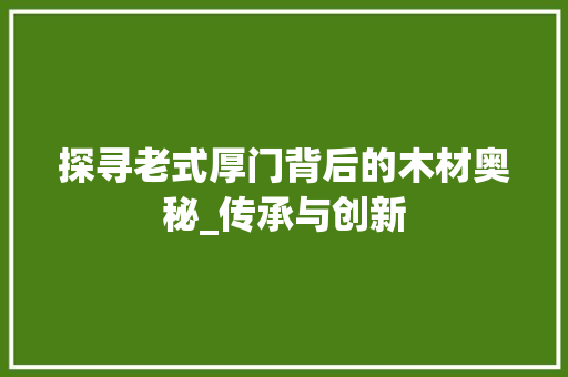 探寻老式厚门背后的木材奥秘_传承与创新