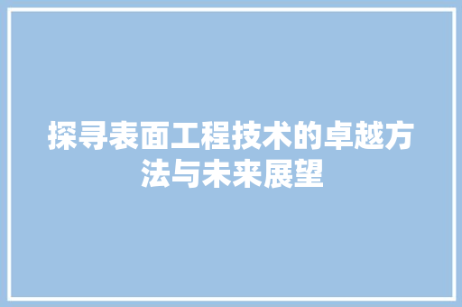 探寻表面工程技术的卓越方法与未来展望 室内设计
