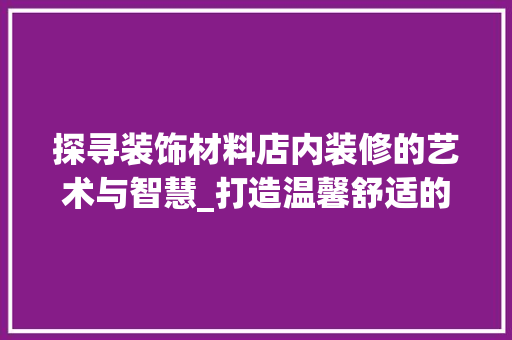 探寻装饰材料店内装修的艺术与智慧_打造温馨舒适的购物空间 室内设计