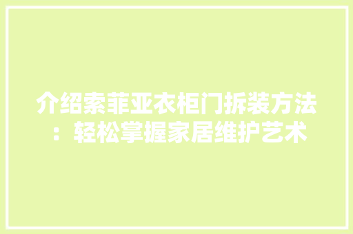 介绍索菲亚衣柜门拆装方法：轻松掌握家居维护艺术 家居装修