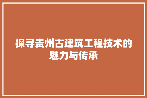 探寻贵州古建筑工程技术的魅力与传承 室内设计
