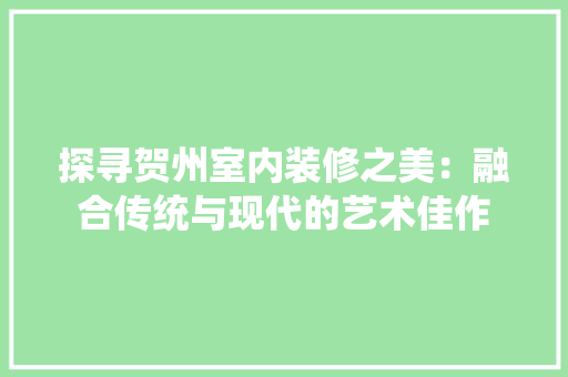 探寻贺州室内装修之美：融合传统与现代的艺术佳作 室内设计