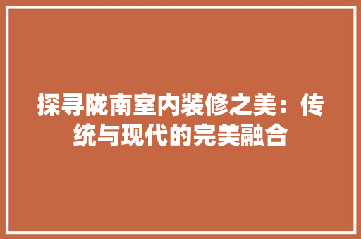 探寻陇南室内装修之美：传统与现代的完美融合