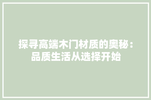 探寻高端木门材质的奥秘：品质生活从选择开始 室内设计