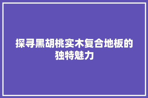探寻黑胡桃实木复合地板的独特魅力 室内设计