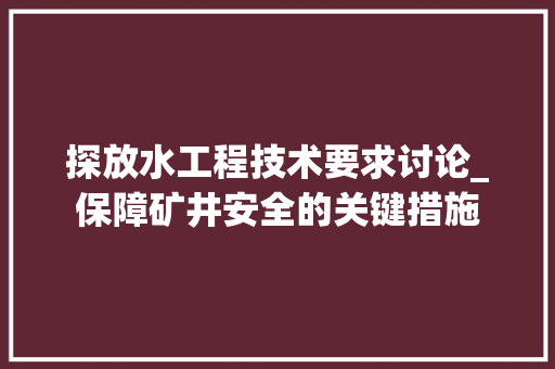 探放水工程技术要求讨论_保障矿井安全的关键措施 室内设计