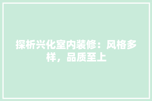 探析兴化室内装修：风格多样，品质至上 室内设计