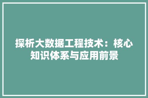 探析大数据工程技术：核心知识体系与应用前景 室内设计