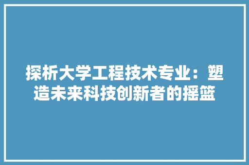 探析大学工程技术专业：塑造未来科技创新者的摇篮 室内设计