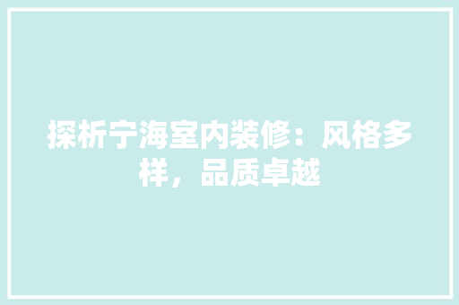探析宁海室内装修：风格多样，品质卓越 室内设计
