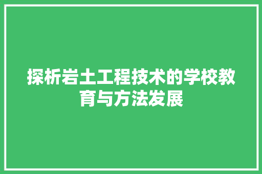 探析岩土工程技术的学校教育与方法发展 室内设计
