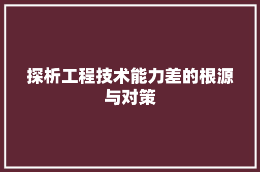 探析工程技术能力差的根源与对策 室内设计