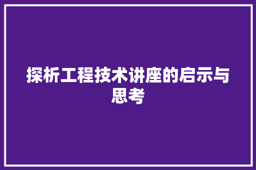 探析工程技术讲座的启示与思考 室内设计