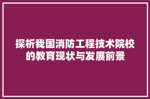 探析我国消防工程技术院校的教育现状与发展前景 室内设计