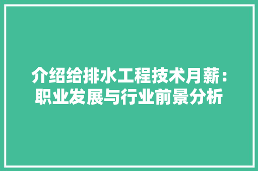 介绍给排水工程技术月薪：职业发展与行业前景分析 家居装修