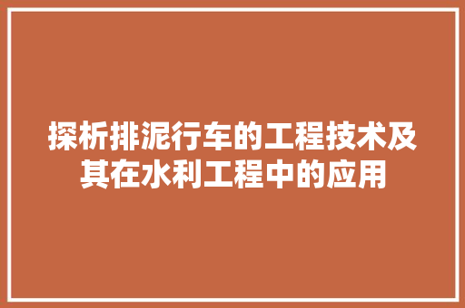 探析排泥行车的工程技术及其在水利工程中的应用