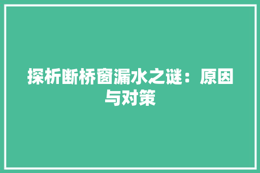 探析断桥窗漏水之谜：原因与对策 室内设计