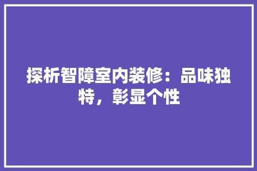探析智障室内装修：品味独特，彰显个性 室内设计