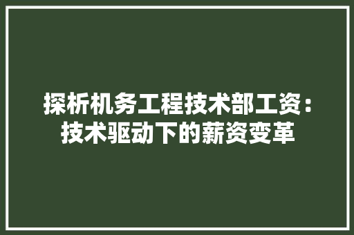 探析机务工程技术部工资：技术驱动下的薪资变革 室内设计