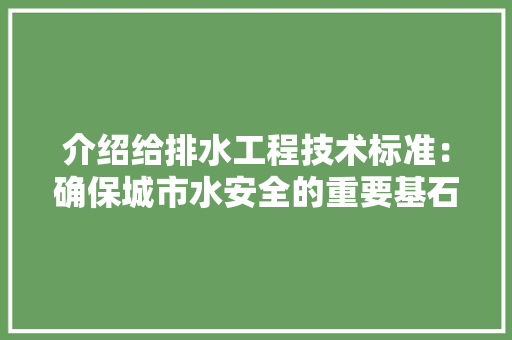 介绍给排水工程技术标准：确保城市水安全的重要基石