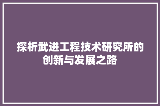 探析武进工程技术研究所的创新与发展之路 室内设计
