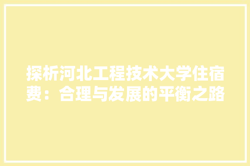 探析河北工程技术大学住宿费：合理与发展的平衡之路 室内设计