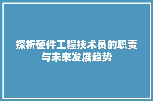 探析硬件工程技术员的职责与未来发展趋势 室内设计
