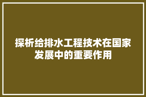 探析给排水工程技术在国家发展中的重要作用 室内设计