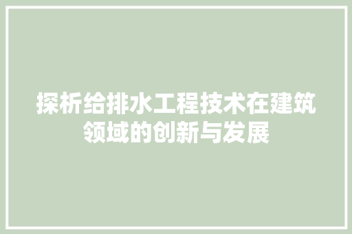 探析给排水工程技术在建筑领域的创新与发展 室内设计