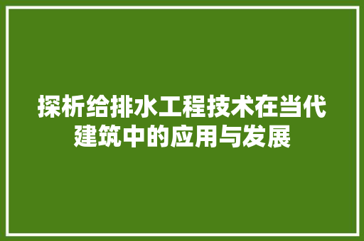 探析给排水工程技术在当代建筑中的应用与发展 室内设计