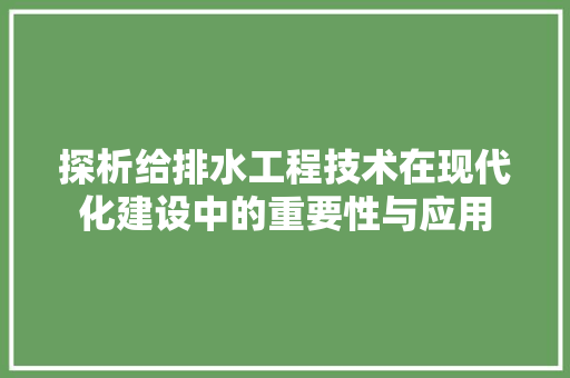 探析给排水工程技术在现代化建设中的重要性与应用 室内设计