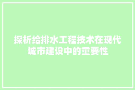 探析给排水工程技术在现代城市建设中的重要性 室内设计