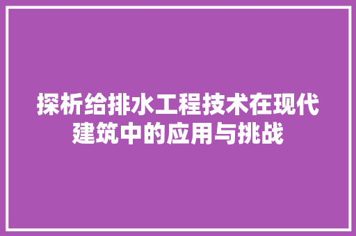 探析给排水工程技术在现代建筑中的应用与挑战 室内设计