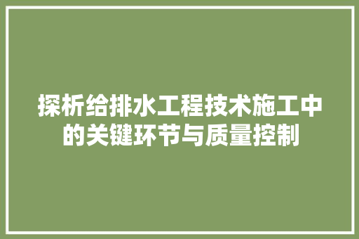 探析给排水工程技术施工中的关键环节与质量控制 室内设计