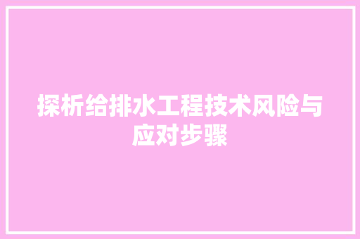 探析给排水工程技术风险与应对步骤 室内设计