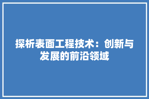 探析表面工程技术：创新与发展的前沿领域 室内设计
