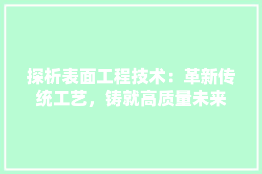 探析表面工程技术：革新传统工艺，铸就高质量未来 室内设计