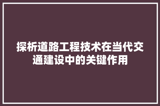 探析道路工程技术在当代交通建设中的关键作用 室内设计