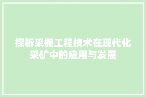 探析采掘工程技术在现代化采矿中的应用与发展 室内设计