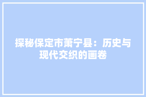 探秘保定市萧宁县：历史与现代交织的画卷 室内设计