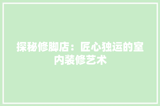 探秘修脚店：匠心独运的室内装修艺术