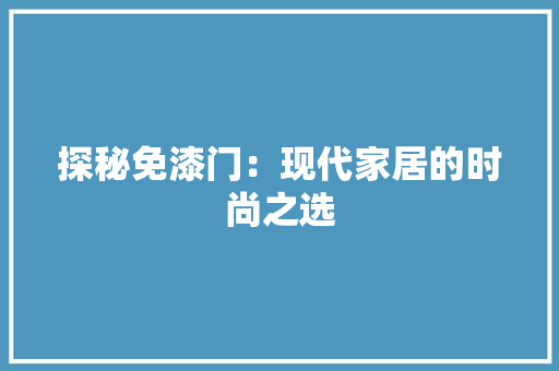 探秘免漆门：现代家居的时尚之选 室内设计