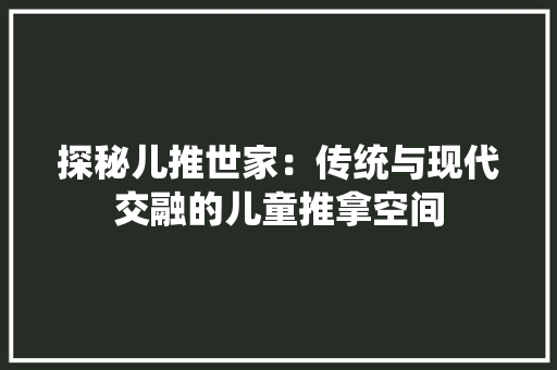 探秘儿推世家：传统与现代交融的儿童推拿空间 室内设计