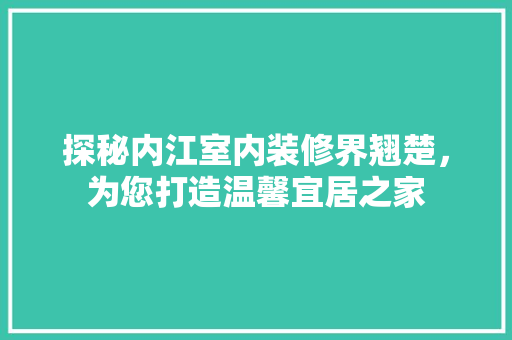 探秘内江室内装修界翘楚，为您打造温馨宜居之家 室内设计