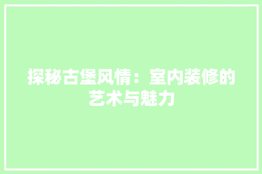 探秘古堡风情：室内装修的艺术与魅力